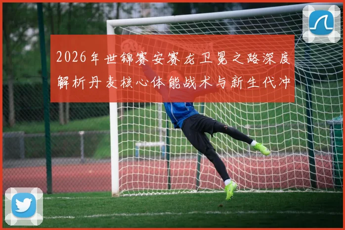 2026年世锦赛安赛龙卫冕之路深度解析丹麦核心体能战术与新生代冲击