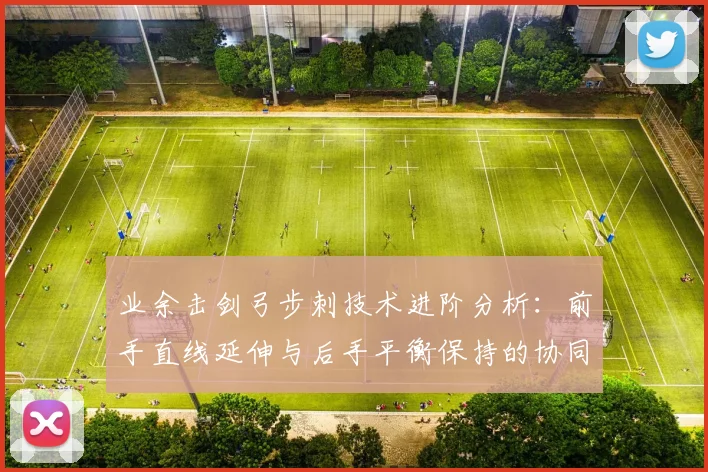 业余击剑弓步刺技术进阶分析：前手直线延伸与后手平衡保持的协同发力要点