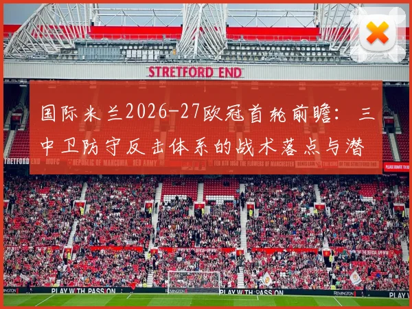 国际米兰2026-27欧冠首轮前瞻：三中卫防守反击体系的战术落点与潜在风险