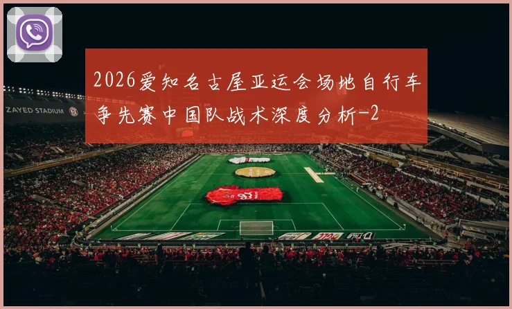 2026爱知名古屋亚运会场地自行车争先赛中国队战术深度分析