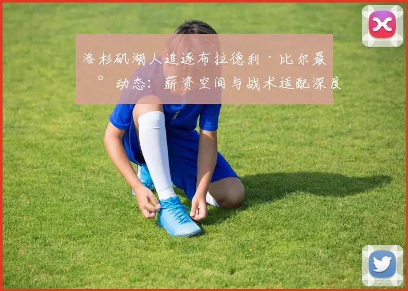 洛杉矶湖人追逐布拉德利·比尔最新动态：薪资空间与战术适配深度分析