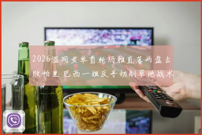 2026温网女单首轮玛雅直落两盘击败帕里 巴西一姐反手切削草地战术有效性及实战价值分析