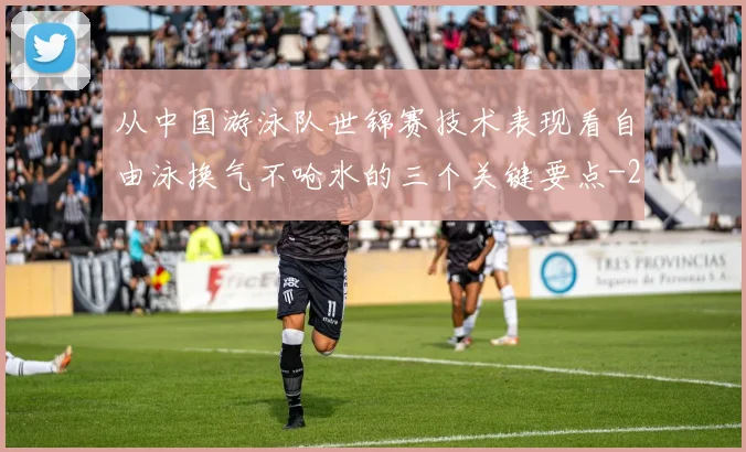 从中国游泳队世锦赛技术表现看自由泳换气不呛水的三个关键要点