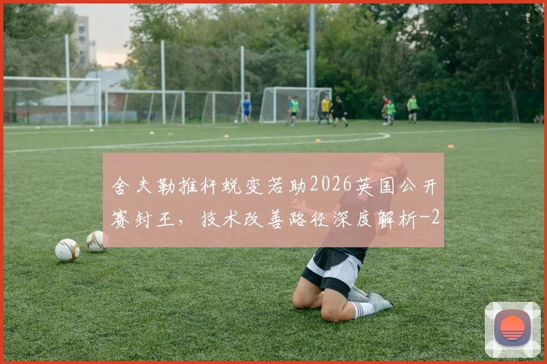 舍夫勒推杆蜕变若助2026英国公开赛封王，技术改善路径深度解析