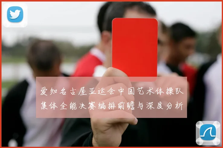 爱知名古屋亚运会中国艺术体操队集体全能决赛编排前瞻与深度分析