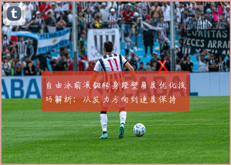 自由泳前滚翻转身蹬壁角度优化技巧解析：从发力方向到速度保持