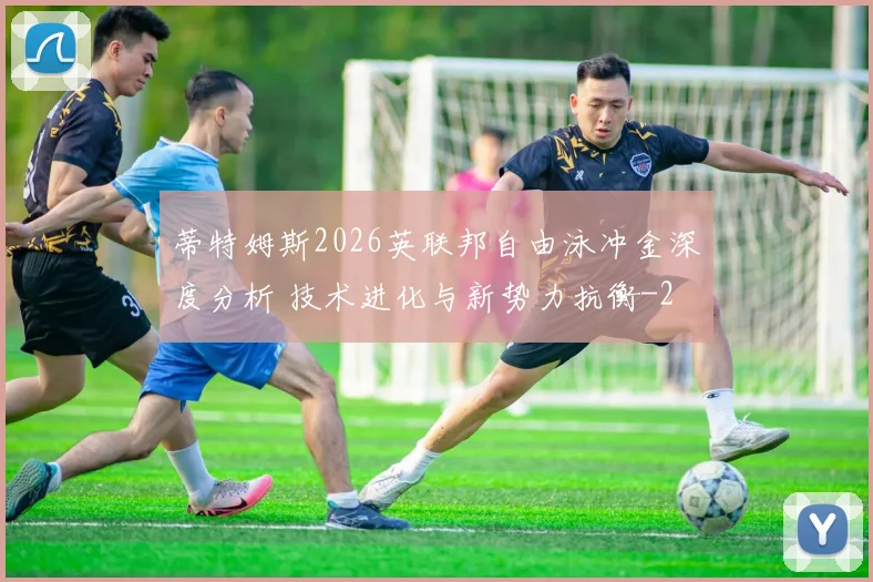 蒂特姆斯2026英联邦自由泳冲金深度分析 技术进化与新势力抗衡