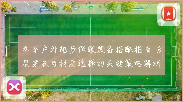 冬季户外跑步保暖装备搭配指南 分层穿衣与材质选择的关键策略解析