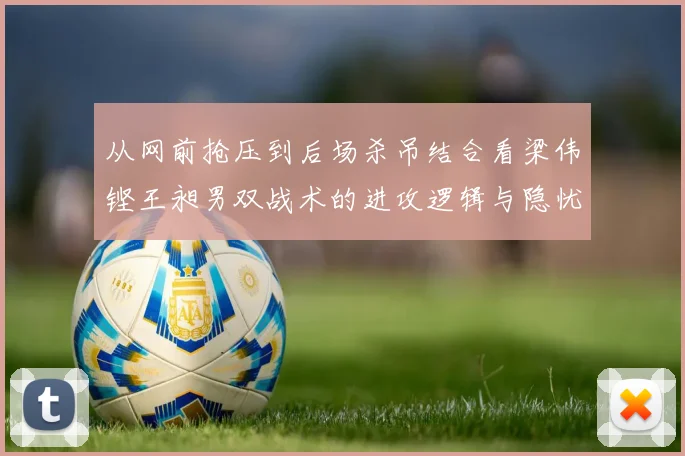 从网前抢压到后场杀吊结合看梁伟铿王昶男双战术的进攻逻辑与隐忧