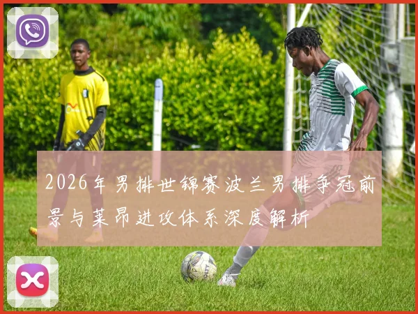 2026年男排世锦赛波兰男排争冠前景与莱昂进攻体系深度解析