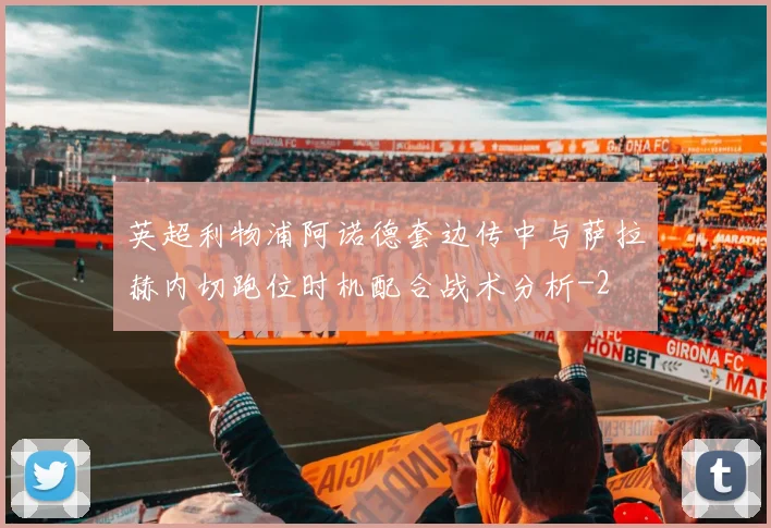 英超利物浦阿诺德套边传中与萨拉赫内切跑位时机配合战术分析