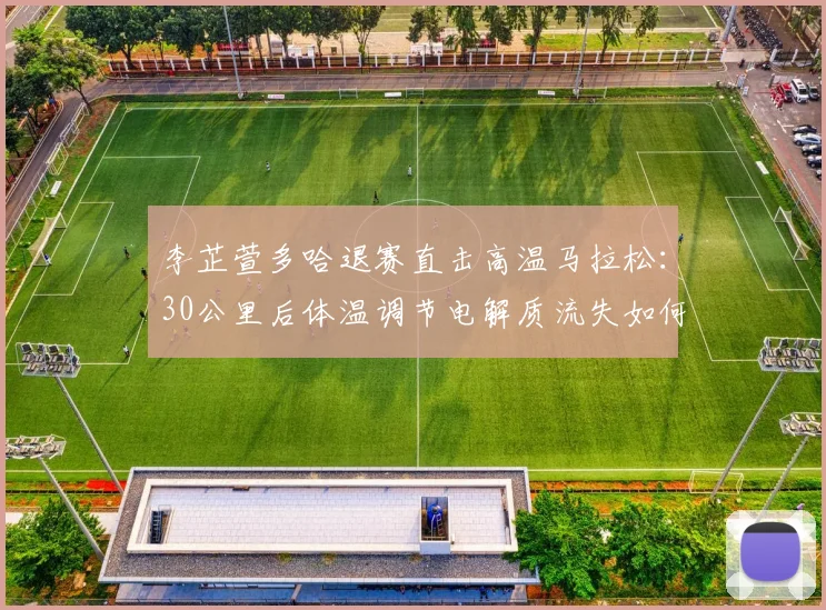 李芷萱多哈退赛直击高温马拉松：30公里后体温调节电解质流失如何拖垮配速