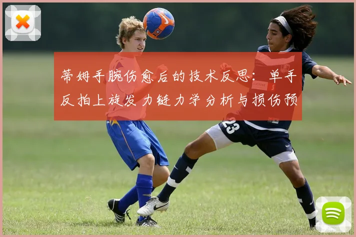 蒂姆手腕伤愈后的技术反思：单手反拍上旋发力链力学分析与损伤预防纠正训练