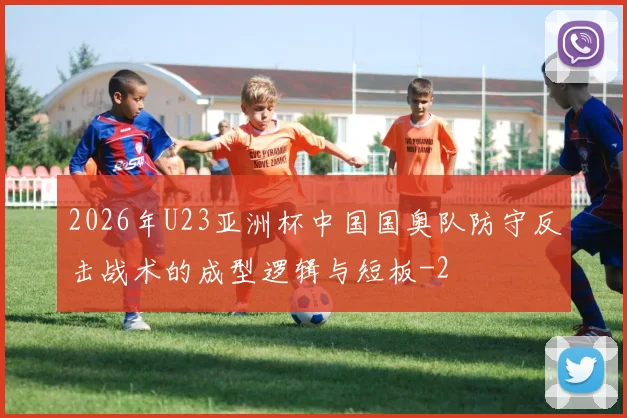 2026年U23亚洲杯中国国奥队防守反击战术的成型逻辑与短板